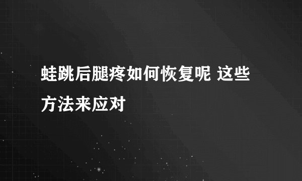 蛙跳后腿疼如何恢复呢 这些方法来应对