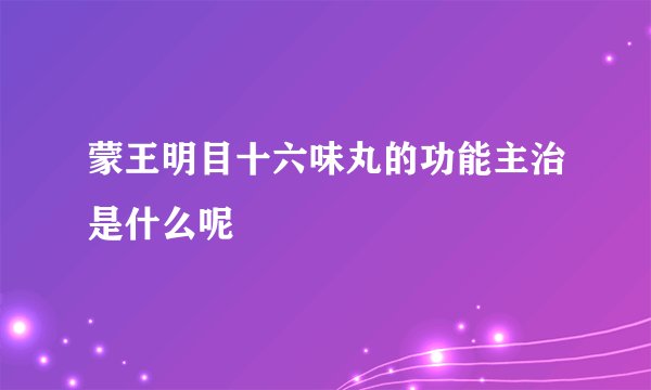蒙王明目十六味丸的功能主治是什么呢