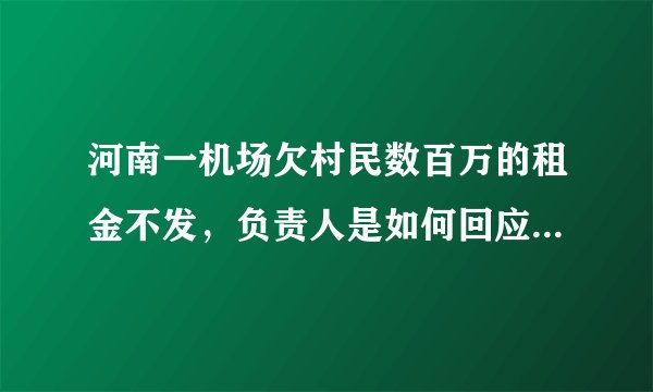 河南一机场欠村民数百万的租金不发，负责人是如何回应此事的？