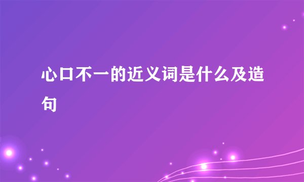 心口不一的近义词是什么及造句