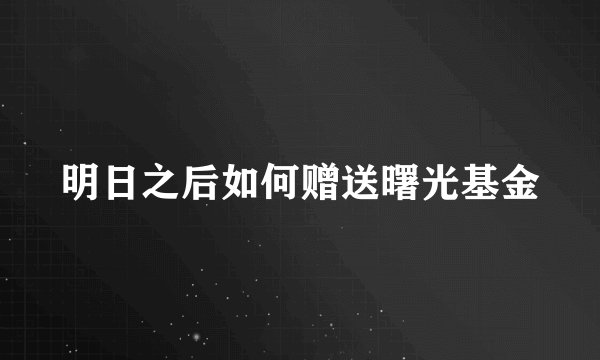 明日之后如何赠送曙光基金