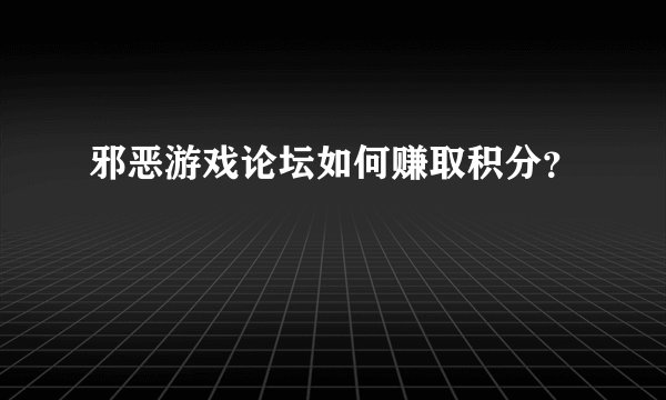 邪恶游戏论坛如何赚取积分？