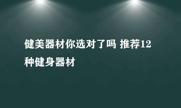 健美器材你选对了吗 推荐12种健身器材