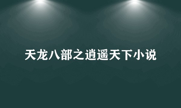 天龙八部之逍遥天下小说