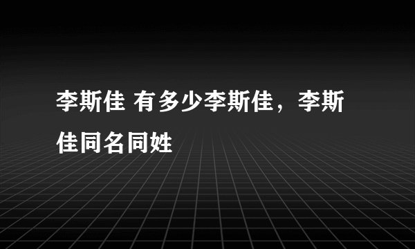 李斯佳 有多少李斯佳，李斯佳同名同姓