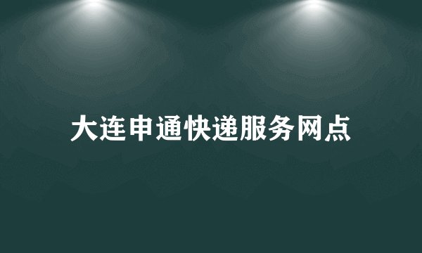 大连申通快递服务网点
