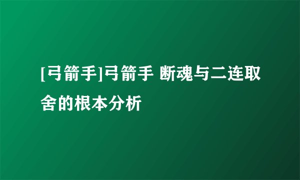 [弓箭手]弓箭手 断魂与二连取舍的根本分析