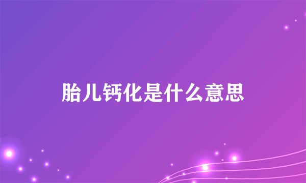 胎儿钙化是什么意思