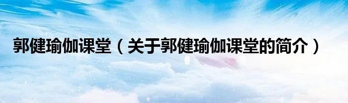 郭健瑜伽课堂（关于郭健瑜伽课堂的简介）
