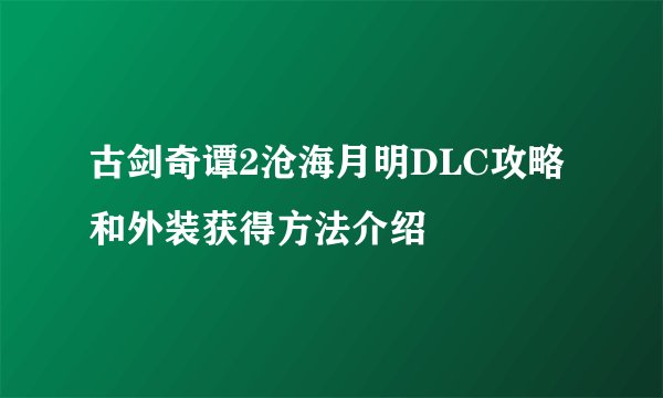 古剑奇谭2沧海月明DLC攻略和外装获得方法介绍