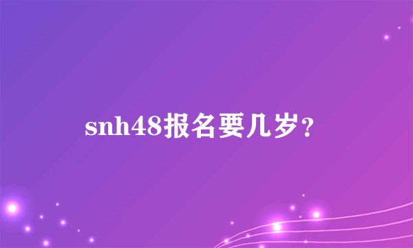 snh48报名要几岁？