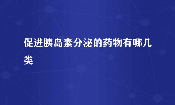 促进胰岛素分泌的药物有哪几类