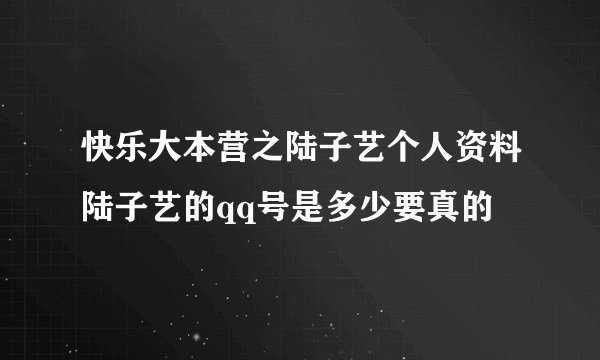 快乐大本营之陆子艺个人资料陆子艺的qq号是多少要真的