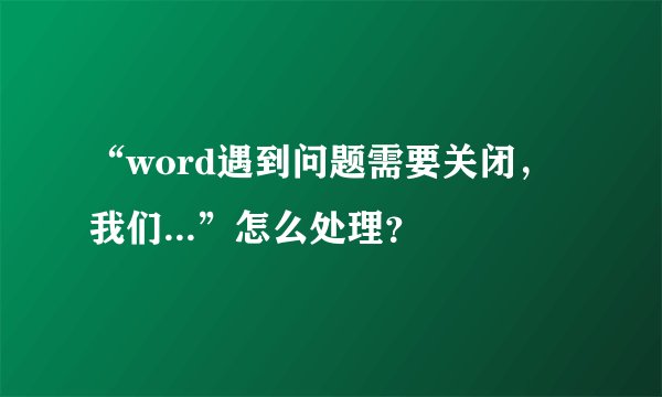 “word遇到问题需要关闭，我们...”怎么处理？