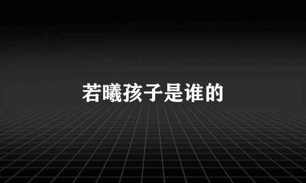 若曦孩子是谁的