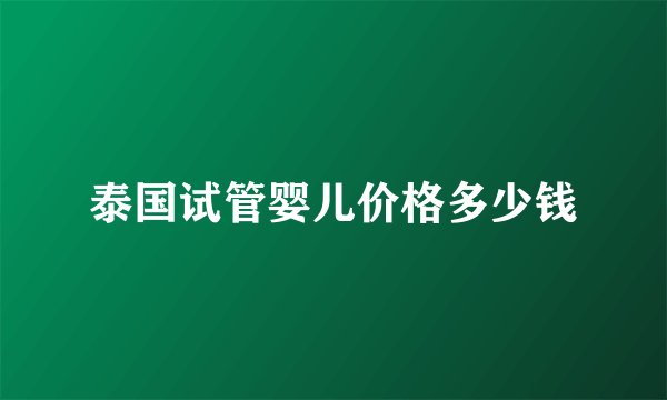 泰国试管婴儿价格多少钱