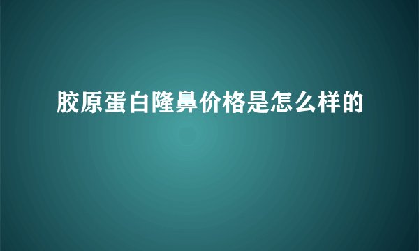 胶原蛋白隆鼻价格是怎么样的