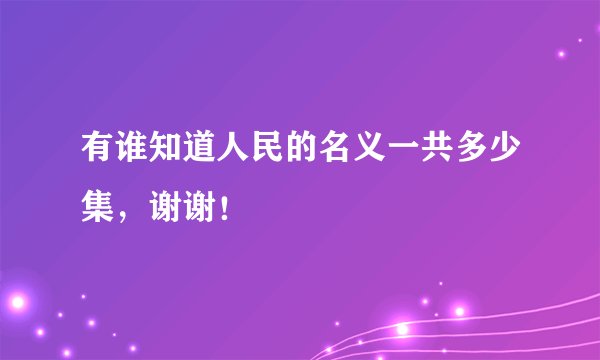有谁知道人民的名义一共多少集，谢谢！