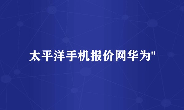 太平洋手机报价网华为