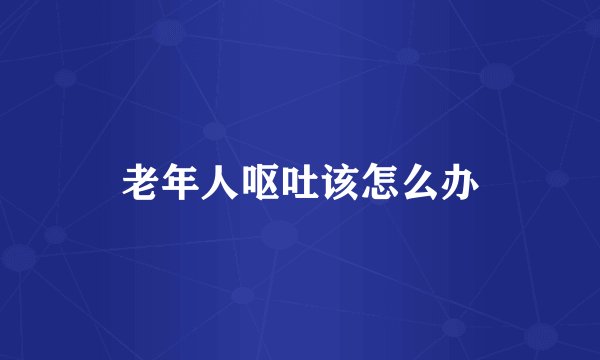 老年人呕吐该怎么办