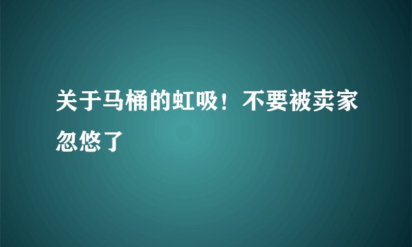 关于马桶的虹吸！不要被卖家忽悠了