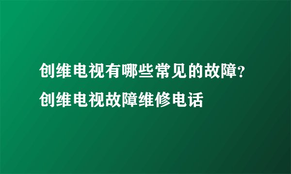 创维电视有哪些常见的故障？创维电视故障维修电话
