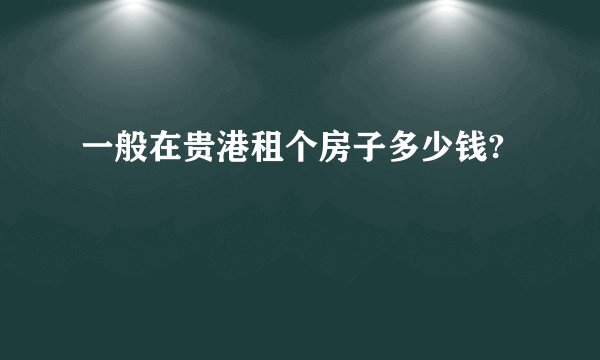 一般在贵港租个房子多少钱?
