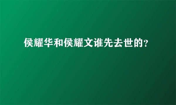 侯耀华和侯耀文谁先去世的？