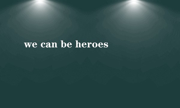 we can be heroes