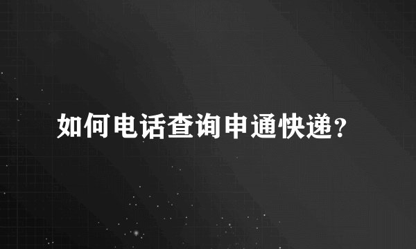 如何电话查询申通快递？