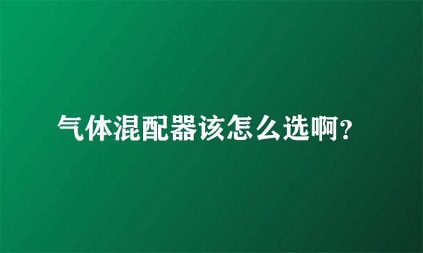 气体混配器该怎么选啊？