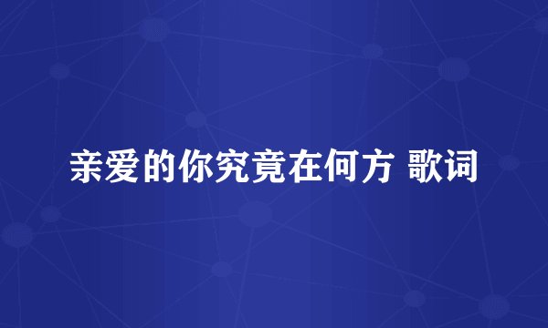 亲爱的你究竟在何方 歌词