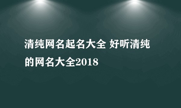 清纯网名起名大全 好听清纯的网名大全2018