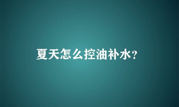 夏天怎么控油补水？