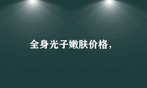 全身光子嫩肤价格,
