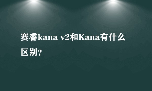 赛睿kana v2和Kana有什么区别?