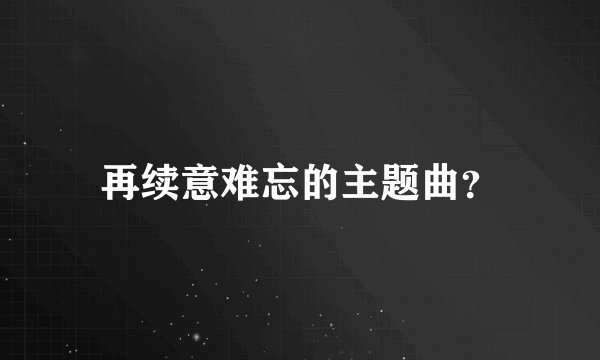 再续意难忘的主题曲？