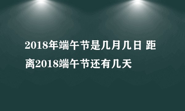 2018年端午节是几月几日 距离2018端午节还有几天