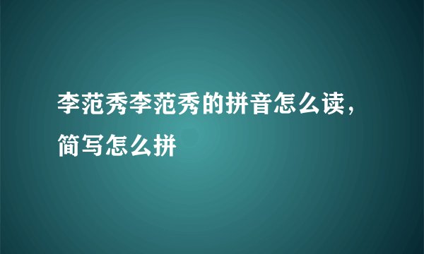 李范秀李范秀的拼音怎么读，简写怎么拼