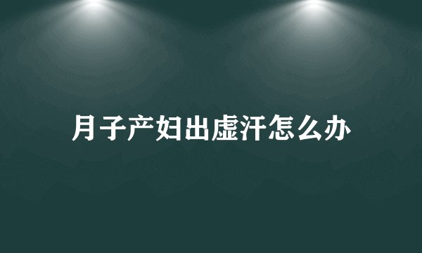 月子产妇出虚汗怎么办