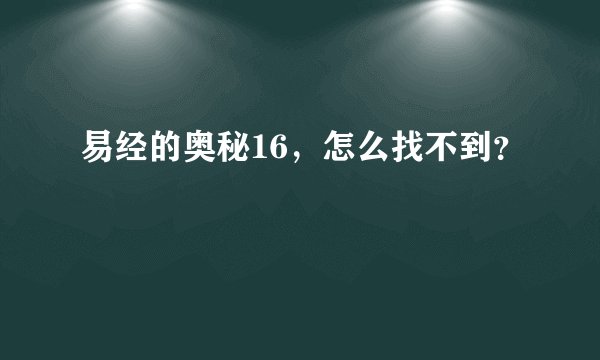 易经的奥秘16，怎么找不到？