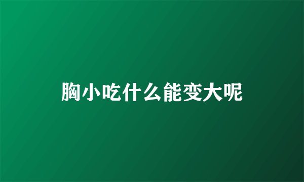 胸小吃什么能变大呢