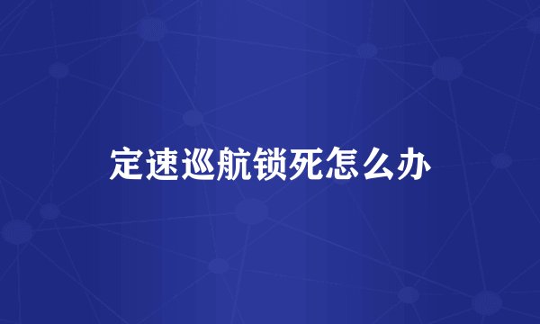 定速巡航锁死怎么办