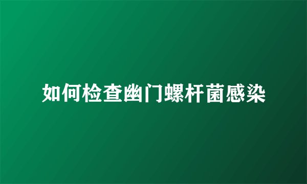 如何检查幽门螺杆菌感染