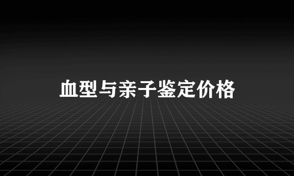 血型与亲子鉴定价格