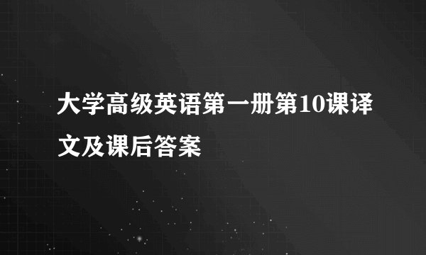 大学高级英语第一册第10课译文及课后答案