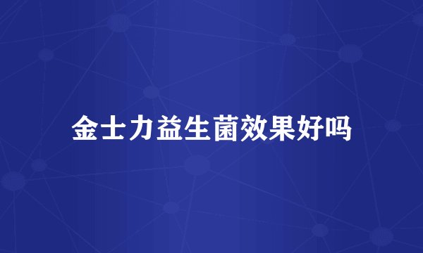 金士力益生菌效果好吗
