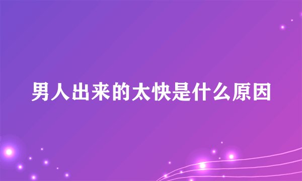 男人出来的太快是什么原因