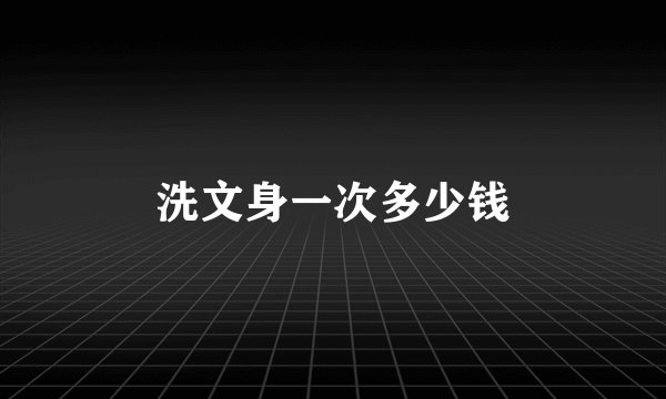 洗文身一次多少钱