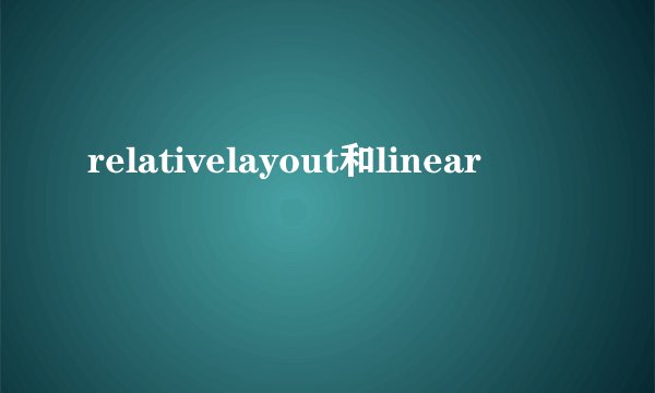relativelayout和linear